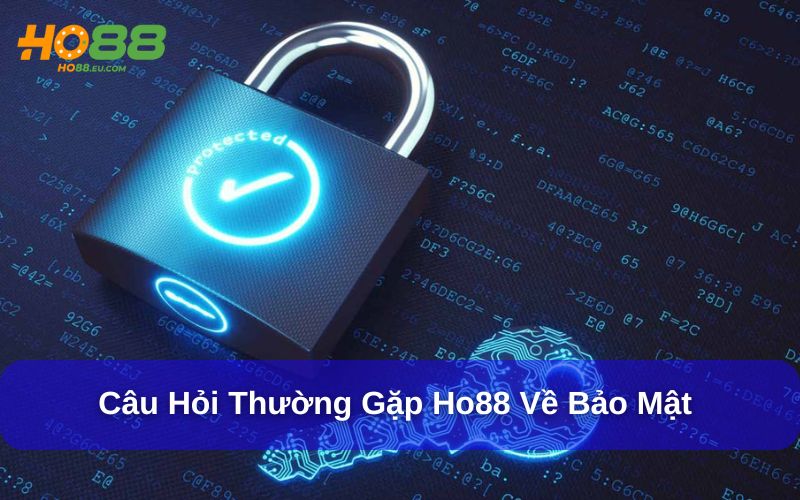 Câu hỏi thường gặp Ho88 về bảo mật thông tin Câu hỏi thường gặp Ho88 về bảo mật thông tin